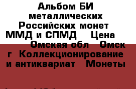 Альбом БИ металлических Российских монет (ММД и СПМД) › Цена ­ 8 500 - Омская обл., Омск г. Коллекционирование и антиквариат » Монеты   